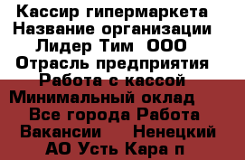 Кассир гипермаркета › Название организации ­ Лидер Тим, ООО › Отрасль предприятия ­ Работа с кассой › Минимальный оклад ­ 1 - Все города Работа » Вакансии   . Ненецкий АО,Усть-Кара п.